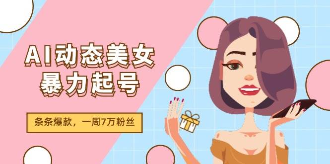 AI动态美女暴力起号2.0，新赛道原创作品，条条爆款，一周7万粉丝-优优资源网