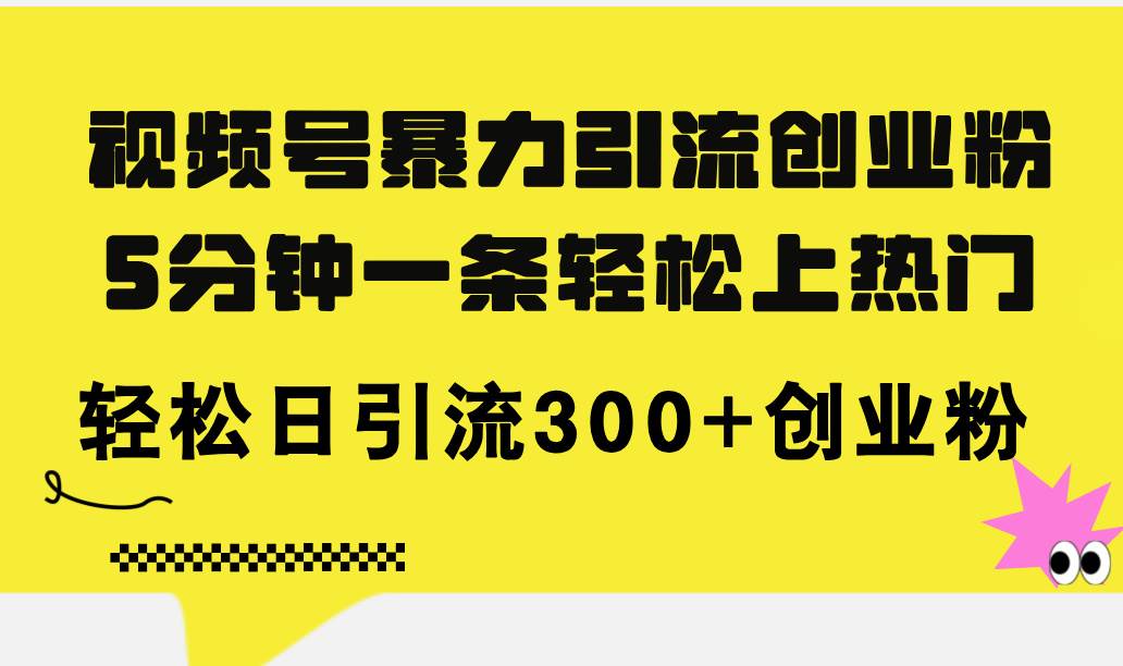 视频号暴力引流创业粉，5分钟一条轻松上热门，轻松日引流300+创业粉-优优资源网