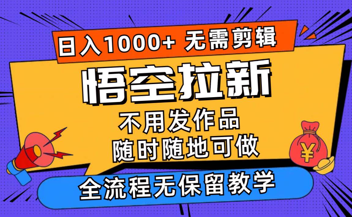 悟空拉新日入1000+无需剪辑当天上手，一部手机随时随地可做，全流程无...-优优资源网