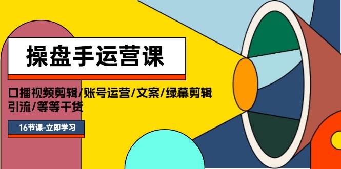 操盘手运营课程：口播视频剪辑/账号运营/文案/绿幕剪辑/引流/干货/16节-优优资源网