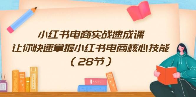 小红书电商实战速成课，让你快速掌握小红书电商核心技能（28节）-优优资源网