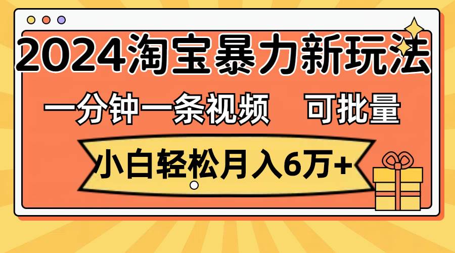 一分钟一条视频，小白轻松月入6万+，2024淘宝暴力新玩法，可批量放大收益-优优资源网