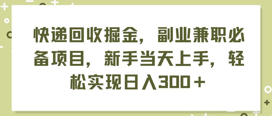 快递回收掘金，副业兼职必备项目，新手当天上手，轻松实现日入300＋-优优资源网
