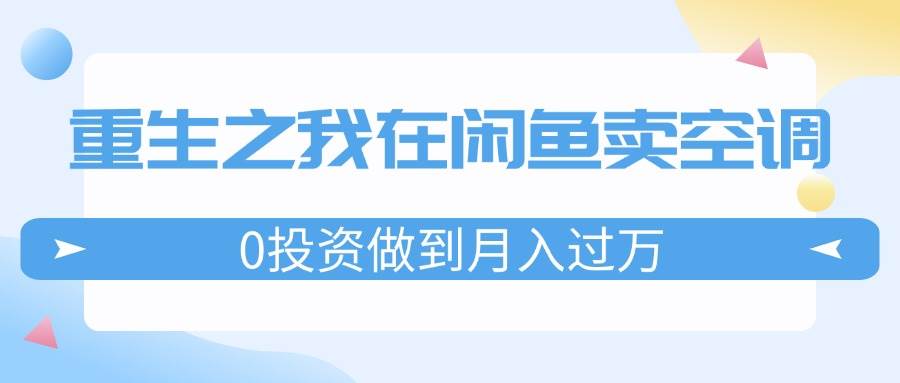 重生之我在闲鱼卖空调，0投资做到月入过万，迎娶白富美，走上人生巅峰-优优资源网
