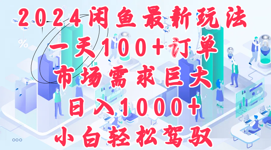 2024闲鱼最新玩法，一天100+订单，市场需求巨大，日入1000+，小白轻松驾驭-优优资源网