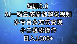 一键生成原创解说视频I，短剧6.0 AI，小白轻松操作，日入1000+，多平台多方式变现-优优资源网