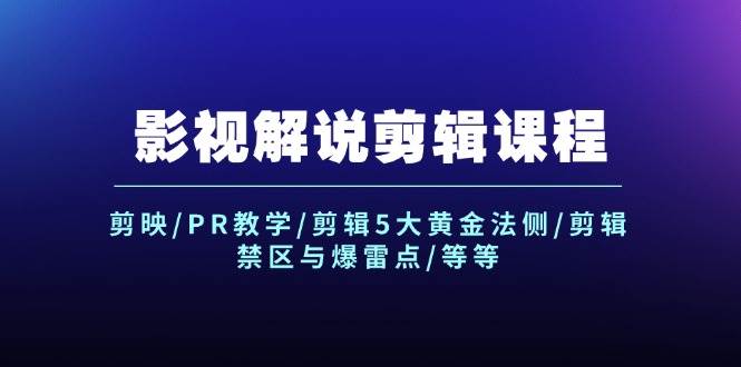 影视解说剪辑课程：剪映/PR教学/剪辑5大黄金法侧/剪辑禁区与爆雷点/等等-优优资源网