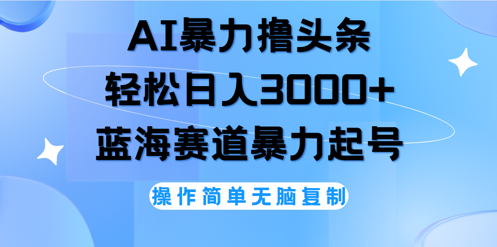 AI撸头条，轻松日入3000+无脑操作，当天起号，第二天见收益。-优优资源网