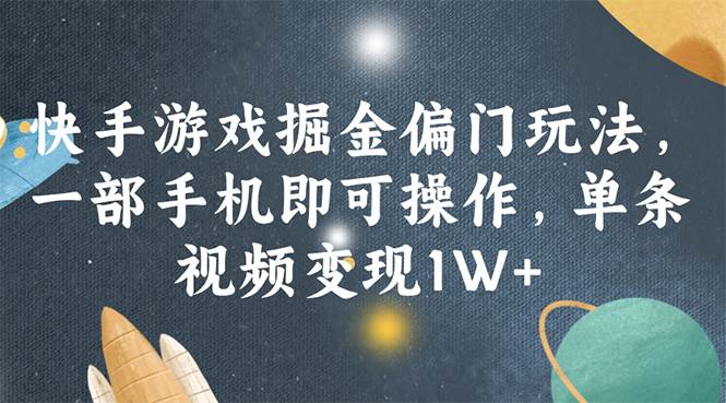 快手游戏掘金偏门玩法，一部手机即可操作，单条视频变现1W+-优优资源网