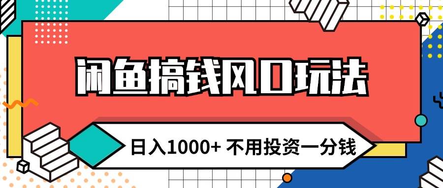 闲鱼搞钱风口玩法 日入1000+ 不用投资一分钱 新手小白轻松上手-优优资源网