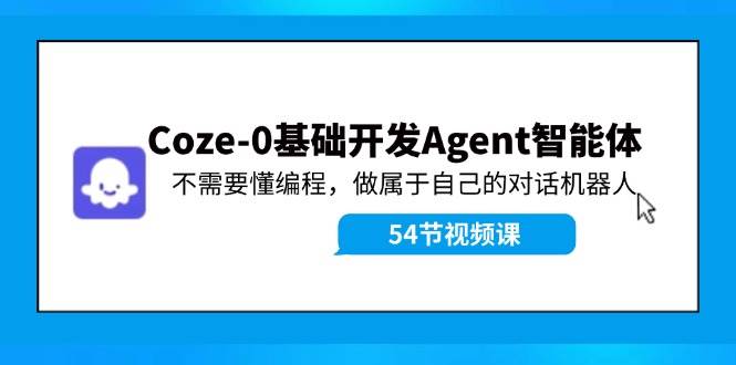 Coze-0基础开发 Agent智能体教程：不需要懂编程，做属于自己的对话机器人-优优资源网