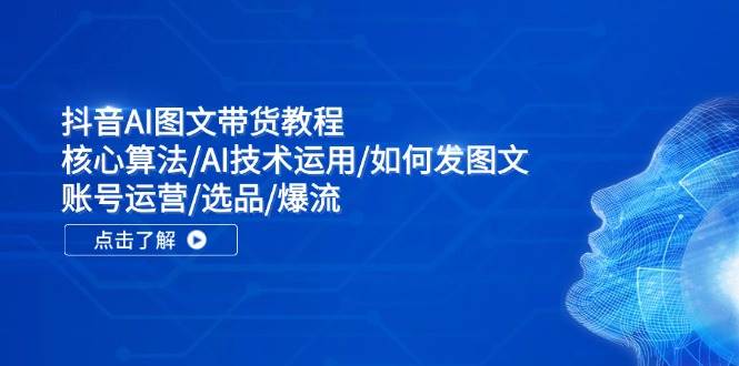 抖音AI图文带货教程：核心算法/AI技术运用/如何发图文/账号运营/选品/爆流-优优资源网