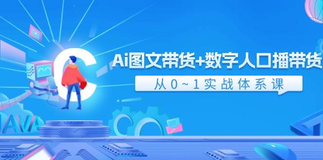 Ai 图文带货+数字人口播带货，从0~1实战体系课（43节）-优优资源网
