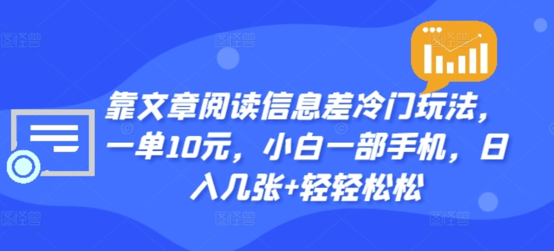 靠文章阅读信息差冷门玩法，一单十元，轻松做到日入2000+-优优资源网