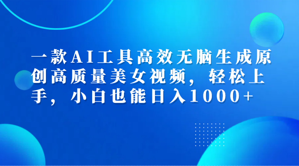 一款AI工具高效无脑生成原创高质量美女视频，轻松上手，小白也能日入1000+-优优资源网