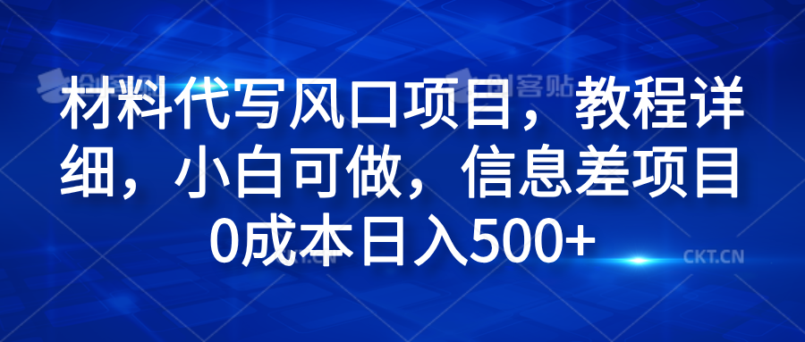 材料代写风口项目，教程详细，小白可做，信息差项目0成本日入500+-优优资源网