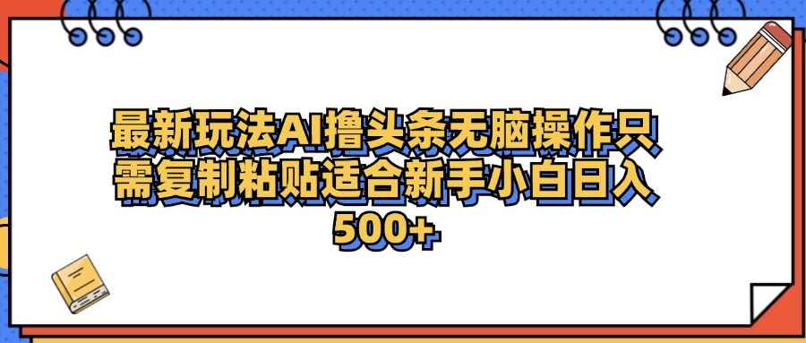 最新AI头条撸收益，日入500＋  只需无脑粘贴复制-优优资源网