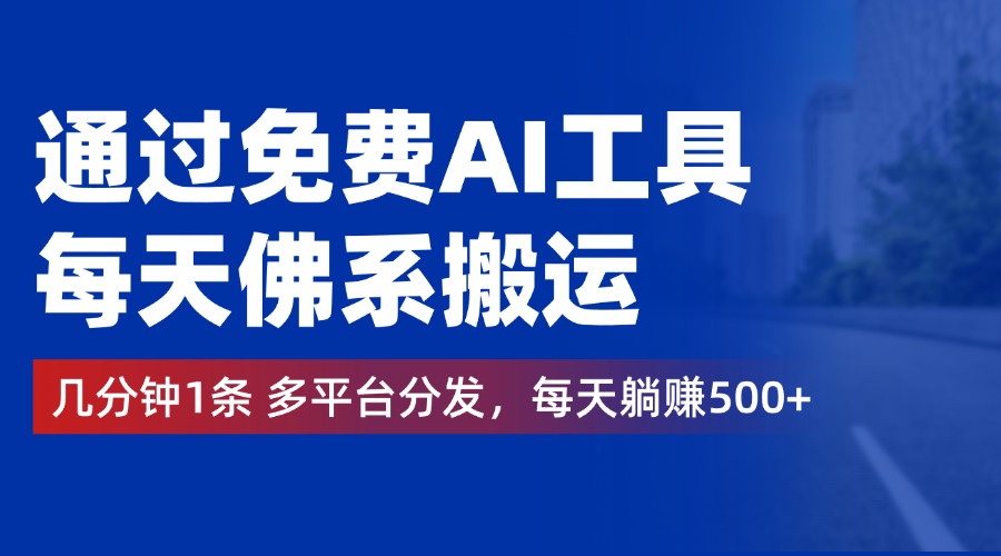 通过免费AI工具，每天佛系搬运，几分钟1条多平台分发。每天躺赚500+-优优资源网