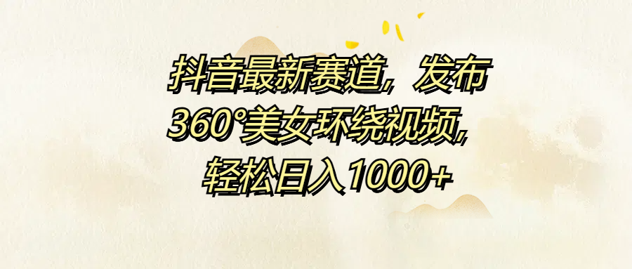 抖音最新赛道，发布360°美女环绕视频，轻松日入1000+-优优资源网