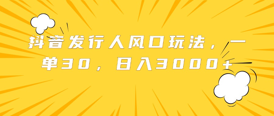 抖音发行人风口玩法，一单30，日入3000+-优优资源网