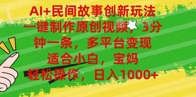 AI+民间故事,一键制作原创视频，多平台变现，3分钟一条，适合小白，宝妈，轻松操作，日入1000+-优优资源网