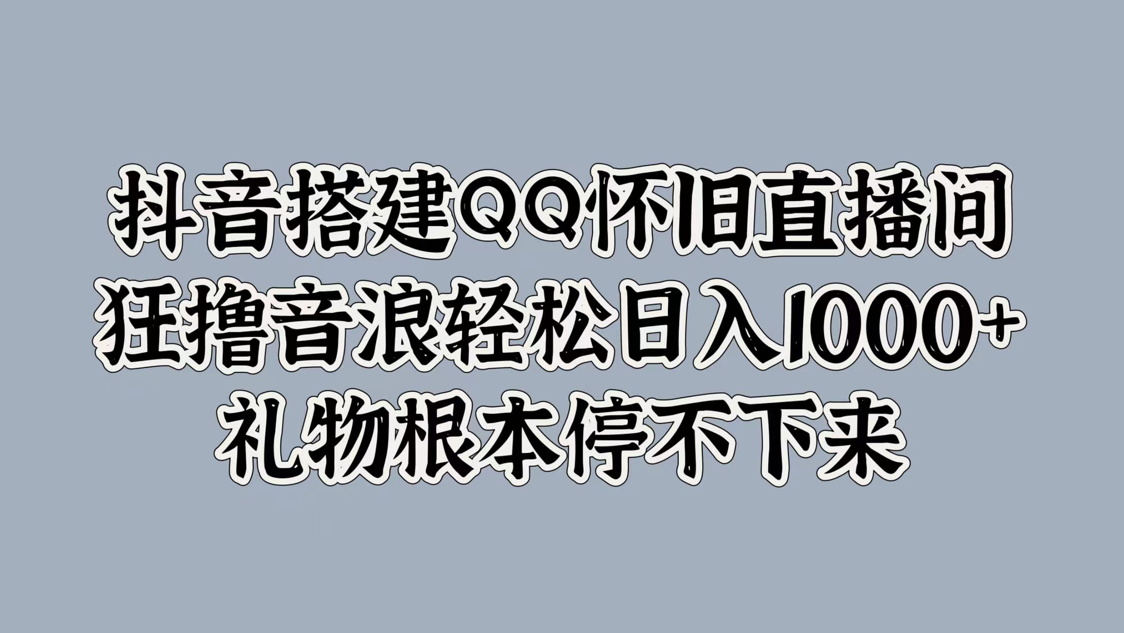 抖音搭建QQ怀旧直播间，狂撸音浪轻松日入1000+礼物根本停不下来-优优资源网
