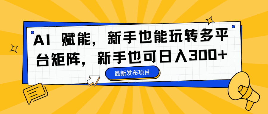 AI 赋能，新手也能玩转多平台矩阵，新手也可日入300+-优优资源网
