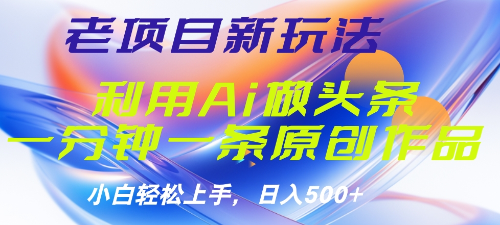 老项目新玩法，利用AI做头条掘金，1分钟一篇原创文章-优优资源网