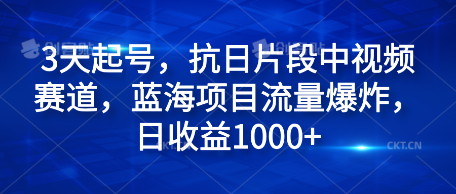 3天起号，抗日片段中视频赛道，蓝海项目流量爆炸，日收益1000+-优优资源网