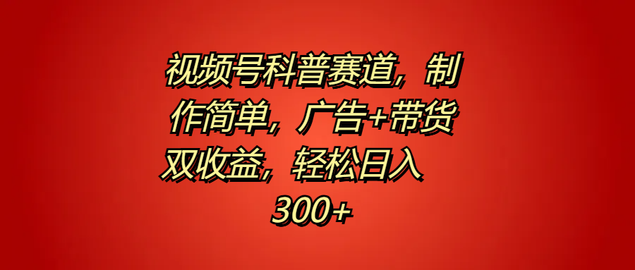 视频号科普赛道，制作简单，广告+带货双收益，轻松日入300+-优优资源网