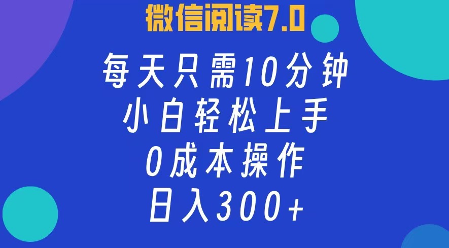 微信阅读7.0，每日10分钟，日收入300+，0成本小白轻松上手-优优资源网