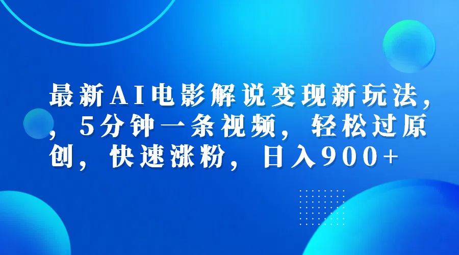 最新AI电影解说变现新玩法,，5分钟一条视频，轻松过原创，快速涨粉，日入900+-优优资源网