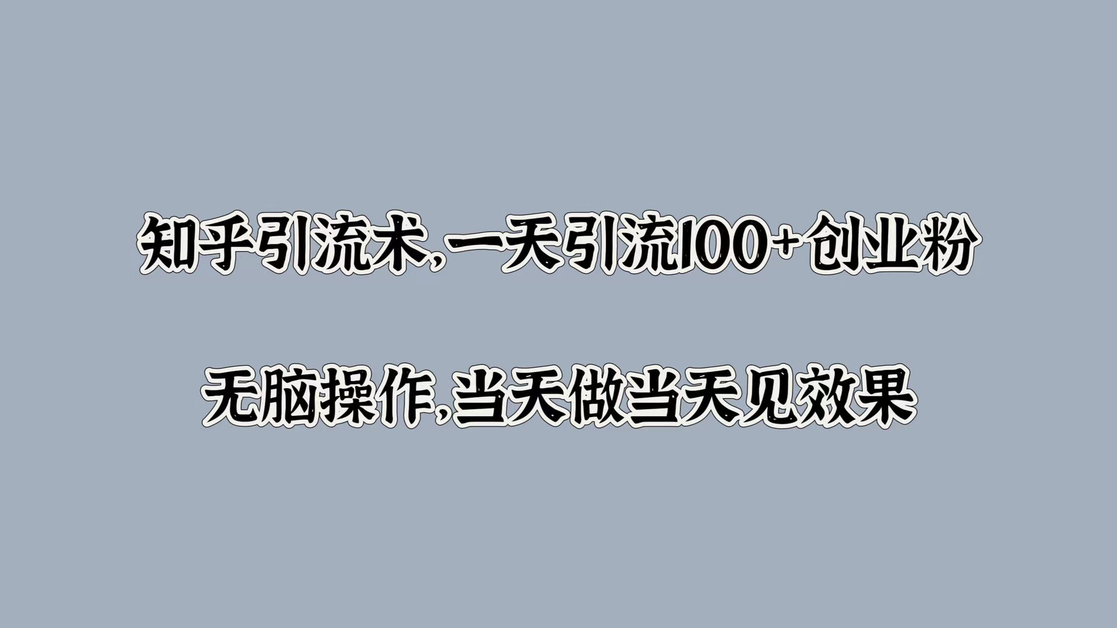 知乎引流术，一天引流100+创业粉，无脑操作，当天做当天见效果-优优资源网