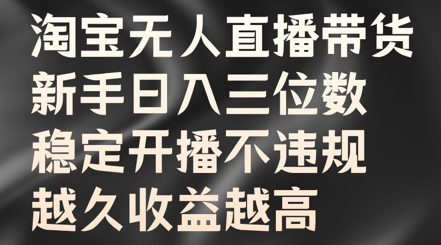 淘宝无人直播带货，新手日入三位数，稳定开播不违规，越久收益越高-优优资源网