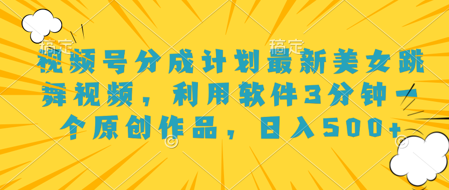 视频号分成计划最新美女跳舞视频，利用软件3分钟一个原创作品，日入500+-优优资源网