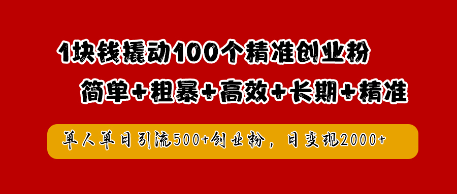 1块钱撬动100个精准创业粉，简单粗暴高效长期精准，单人单日引流500+创业粉，日变现2000+-优优资源网