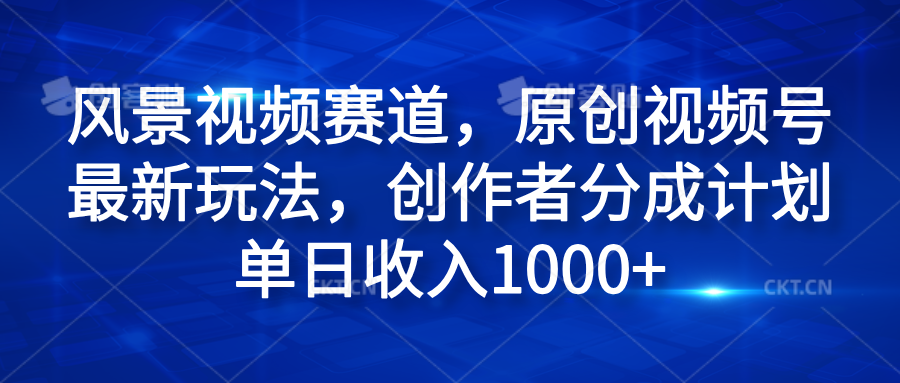 风景视频赛道，原创视频号最新玩法，创作者分成计划单日收入1000+-优优资源网