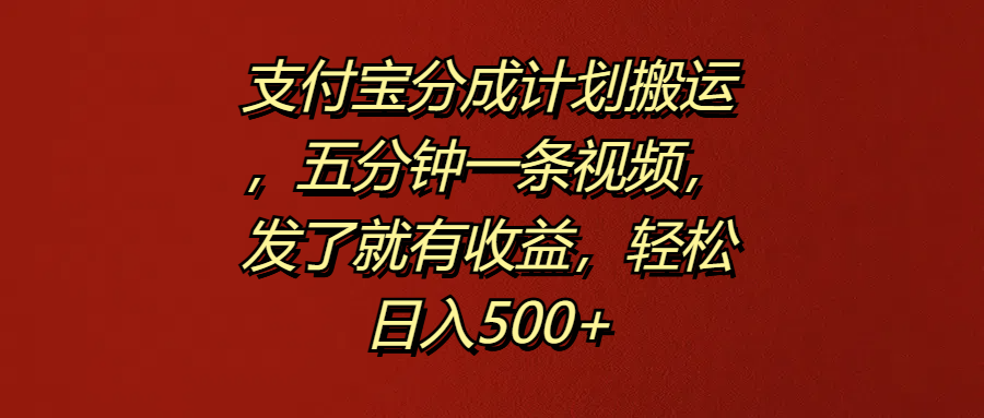 支付宝分成计划搬运，五分钟一条视频，发了就有收益，轻松日入500+-优优资源网