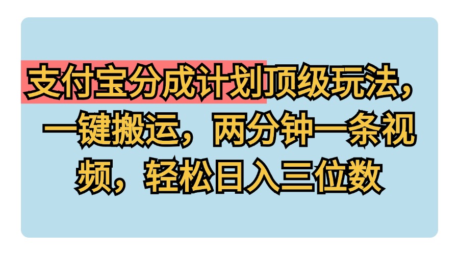 支付宝分成计划玩法，一键搬运，两分钟一条视频，轻松日入三位数-优优资源网