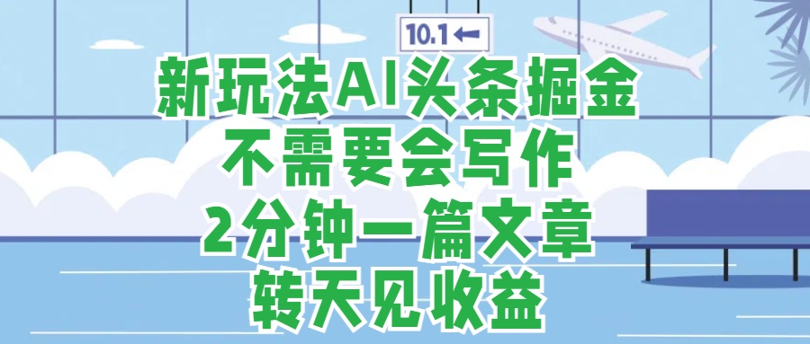 新玩法AI头条掘金，顺应大局总不会错，2分钟一篇原创文章，不需要会写作，AI自动生成，转天见收益，长久可操作，小白直接上手毫无压力-优优资源网