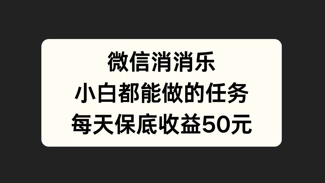 微信消一消，小白都能做的任务，每天收益保底50元-优优资源网