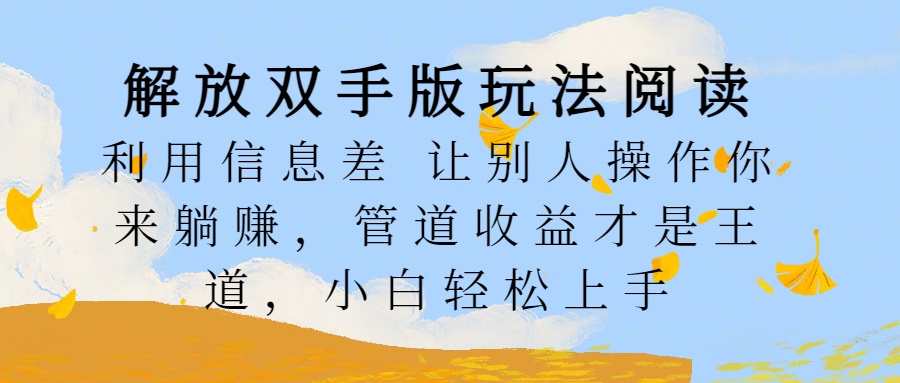 解放双手版玩法阅读，利用信息差让别人操作你来躺赚，管道收益才是王道，小白轻松上手-优优资源网