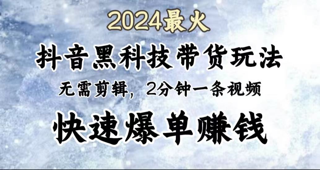 2024最火，抖音黑科技带货玩法，无需剪辑基础，2分钟一条作品，快速爆单-优优资源网