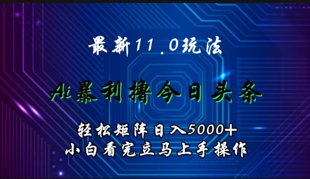 最新11.0玩法 AI辅助撸今日头条轻松实现矩阵日入5000+小白看完即可上手矩阵操作-优优资源网