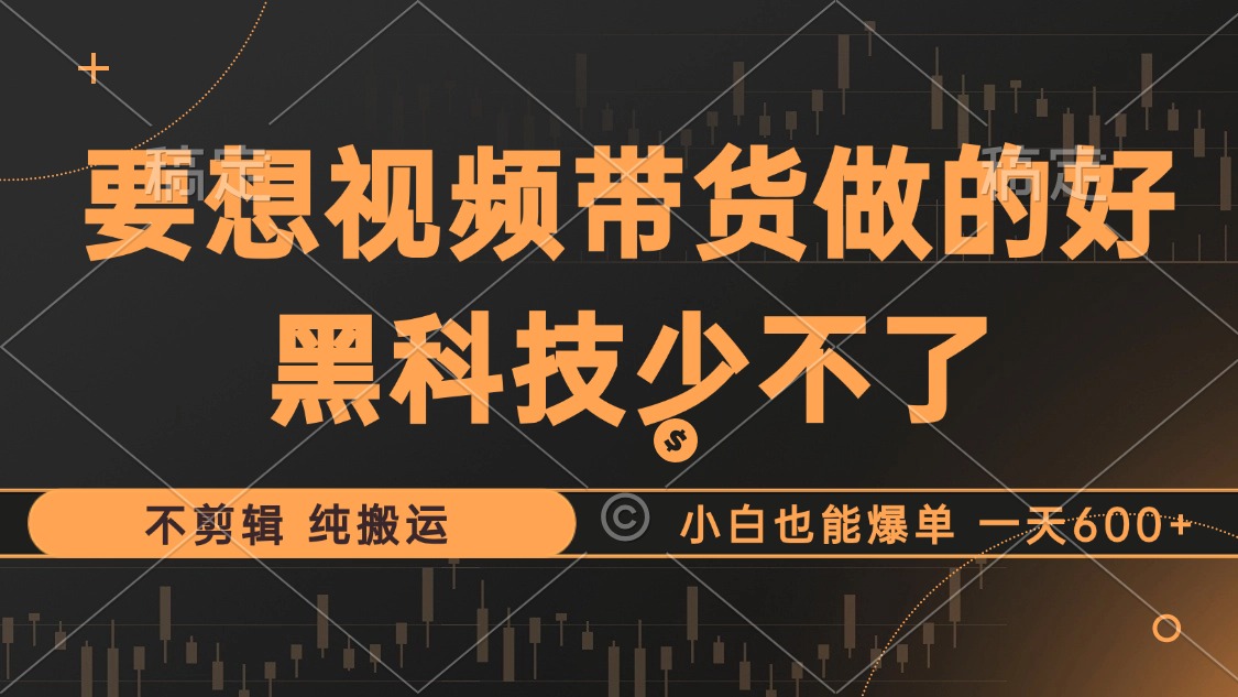 抖音视频带货最暴力玩法，利用黑科技纯搬运，一刀不剪，小白也能爆单，一天600+-优优资源网