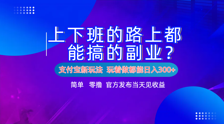 支付宝新项目！上下班的路上都能搞米的副业！简单日入300+-优优资源网