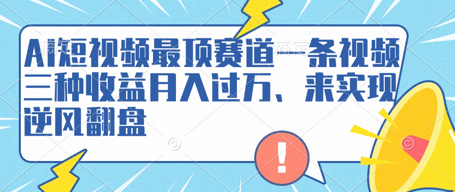 AI短视频最顶赛道，一条视频三种收益月入过万、来实现逆风翻盘-优优资源网