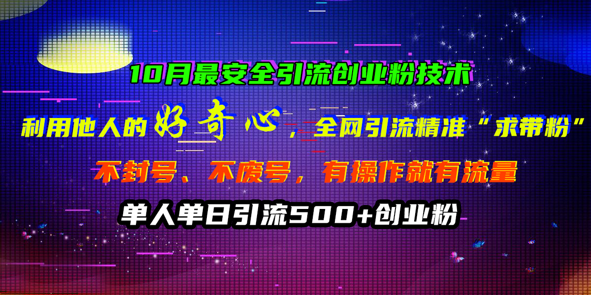 10月最安全引流创业粉技术，利用他人的好奇心，全网引流精准“求带粉”，不封号、不废号，有操作就有流量，单人单日引流500+创业粉-优优资源网