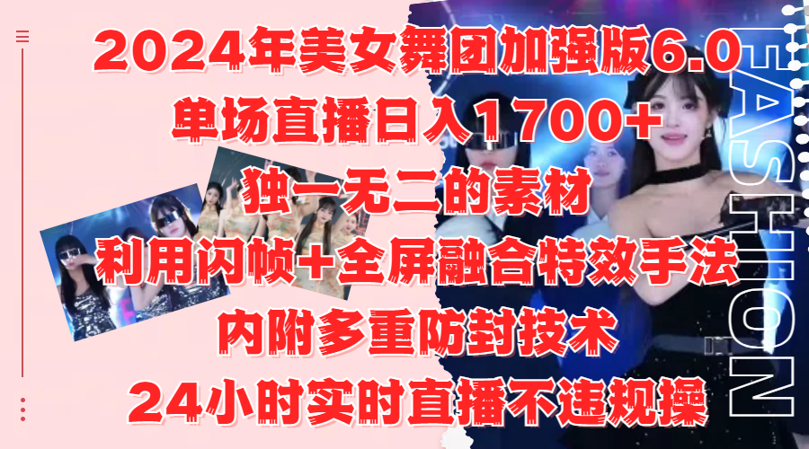 2024年美女舞团加强版6.0，单场直播日入1700+，独一无二的素材，利用闪帧+全屏融合特效手法，内附多重防封技术-优优资源网