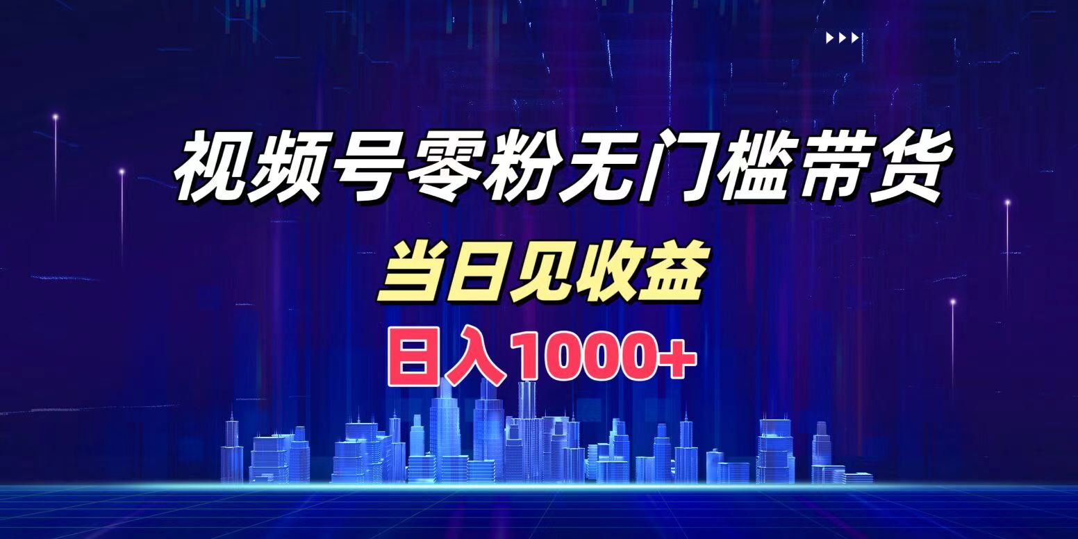 视频号0粉无门槛带货，日入1000+，当天见收益-优优资源网